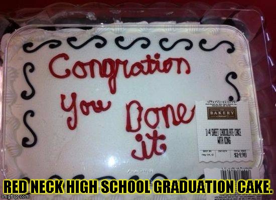 red neck cake | RED NECK HIGH SCHOOL GRADUATION CAKE. | image tagged in red neck cake | made w/ Imgflip meme maker