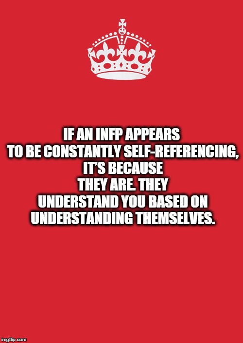 Keep Calm And Carry On Red Meme | IF AN INFP APPEARS TO BE CONSTANTLY SELF-REFERENCING, IT’S BECAUSE THEY ARE. THEY UNDERSTAND YOU BASED ON UNDERSTANDING THEMSELVES. | image tagged in memes,keep calm and carry on red | made w/ Imgflip meme maker