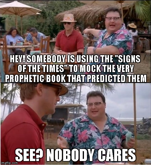 See Nobody Cares | HEY! SOMEBODY IS USING THE "SIGNS OF THE TIMES" TO MOCK THE VERY PROPHETIC BOOK THAT PREDICTED THEM SEE? NOBODY CARES | image tagged in memes,see nobody cares | made w/ Imgflip meme maker