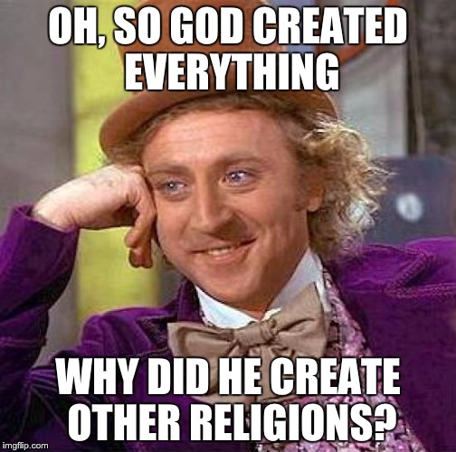 Creepy Condescending Wonka | OH, SO GOD CREATED EVERYTHING WHY DID HE CREATE OTHER RELIGIONS? | image tagged in memes,creepy condescending wonka | made w/ Imgflip meme maker