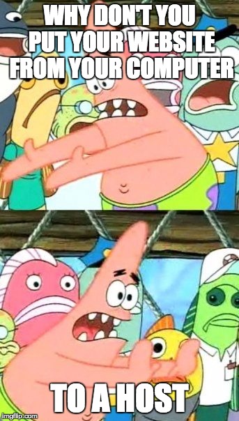 Put It Somewhere Else Patrick Meme | WHY DON'T YOU PUT YOUR WEBSITE FROM YOUR COMPUTER TO A HOST | image tagged in memes,put it somewhere else patrick | made w/ Imgflip meme maker