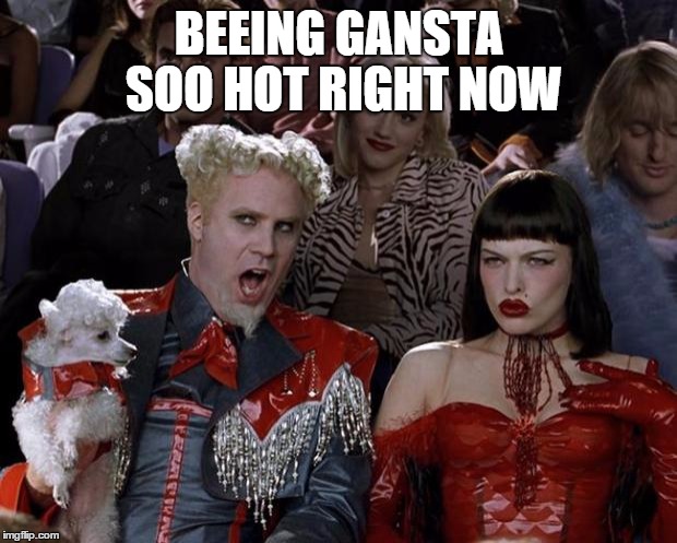 Mugatu So Hot Right Now Meme | BEEING GANSTA SOO HOT RIGHT NOW | image tagged in memes,mugatu so hot right now | made w/ Imgflip meme maker