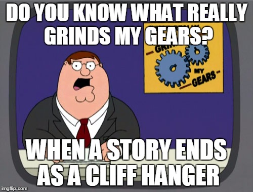 Peter Griffin News Meme | DO YOU KNOW WHAT REALLY GRINDS MY GEARS? WHEN A STORY ENDS AS A CLIFF HANGER | image tagged in memes,peter griffin news | made w/ Imgflip meme maker