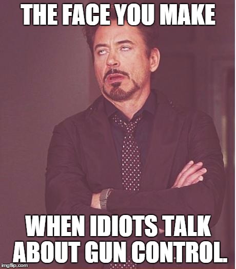 I love the part where they ignore the facts. | THE FACE YOU MAKE WHEN IDIOTS TALK ABOUT GUN CONTROL. | image tagged in memes,face you make robert downey jr | made w/ Imgflip meme maker