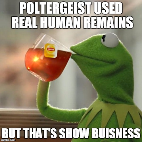 Human Remains | POLTERGEIST USED REAL HUMAN REMAINS BUT THAT'S SHOW BUISNESS | image tagged in memes,but thats none of my business,kermit the frog,show biz,corpses,horror | made w/ Imgflip meme maker