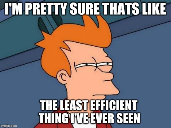 Futurama Fry Meme | I'M PRETTY SURE THATS LIKE THE LEAST EFFICIENT THING I'VE EVER SEEN | image tagged in memes,futurama fry | made w/ Imgflip meme maker