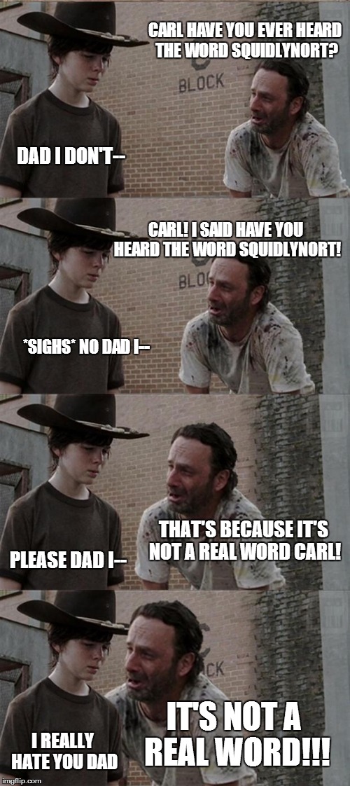 Rick and Carl Long Meme | CARL HAVE YOU EVER HEARD THE WORD SQUIDLYNORT? DAD I DON'T-- CARL! I SAID HAVE YOU HEARD THE WORD SQUIDLYNORT! *SIGHS* NO DAD I-- THAT'S BEC | image tagged in memes,rick and carl long | made w/ Imgflip meme maker