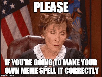 spell correct memes | PLEASE IF YOU'RE GOING TO MAKE YOUR OWN MEME SPELL IT CORRECTLY | image tagged in spelling | made w/ Imgflip meme maker