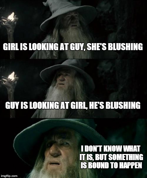That moment in anime | GIRL IS LOOKING AT GUY, SHE'S BLUSHING GUY IS LOOKING AT GIRL, HE'S BLUSHING I DON'T KNOW WHAT IT IS, BUT SOMETHING IS BOUND TO HAPPEN | image tagged in memes,confused gandalf | made w/ Imgflip meme maker