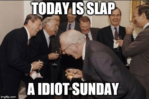 Laughing Men In Suits Meme | TODAY IS SLAP A IDIOT SUNDAY | image tagged in memes,laughing men in suits | made w/ Imgflip meme maker