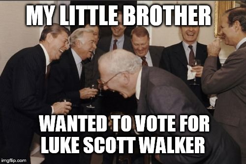 Laughing Men In Suits Meme | MY LITTLE BROTHER WANTED TO VOTE FOR LUKE SCOTT WALKER | image tagged in memes,laughing men in suits | made w/ Imgflip meme maker