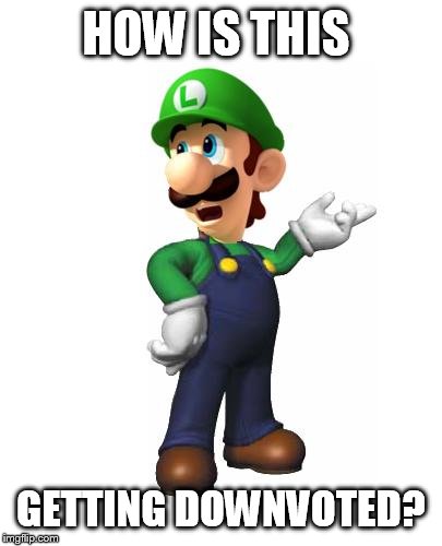 Logic Luigi | HOW IS THIS GETTING DOWNVOTED? | image tagged in logic luigi | made w/ Imgflip meme maker