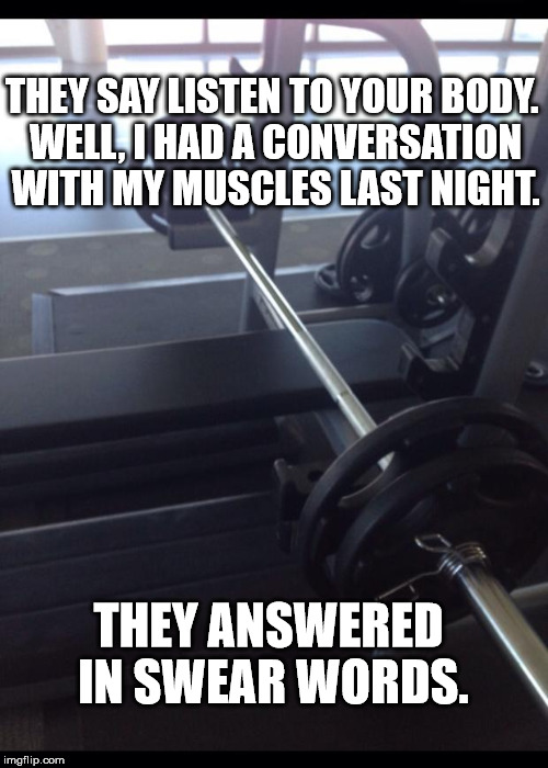 Stefitness_ | THEY SAY LISTEN TO YOUR BODY. WELL, I HAD A CONVERSATION WITH MY MUSCLES LAST NIGHT. THEY ANSWERED IN SWEAR WORDS. | image tagged in stefitness_ | made w/ Imgflip meme maker