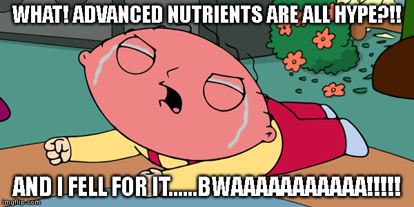WHAT! ADVANCED NUTRIENTS ARE ALL HYPE?!! AND I FELL FOR IT......BWAAAAAAAAAAA!!!!! | image tagged in advanced nutrients,stewie | made w/ Imgflip meme maker