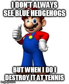 Mario Thumbs Up | I DON'T ALWAYS SEE BLUE HEDGEHOGS BUT WHEN I DO I DESTROY IT AT TENNIS | image tagged in mario thumbs up | made w/ Imgflip meme maker