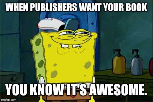 Don't You Squidward Meme | WHEN PUBLISHERS WANT YOUR BOOK YOU KNOW IT'S AWESOME. | image tagged in memes,dont you squidward | made w/ Imgflip meme maker