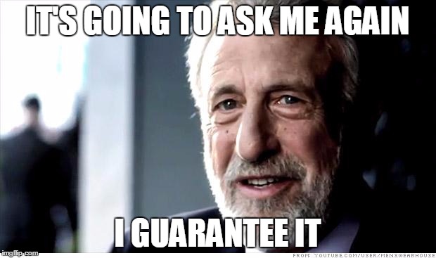 I Guarantee It | IT'S GOING TO ASK ME AGAIN I GUARANTEE IT | image tagged in memes,i guarantee it,AdviceAnimals | made w/ Imgflip meme maker
