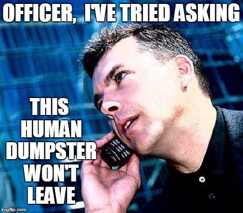 OFFICER,  I'VE TRIED ASKING THIS HUMAN DUMPSTER WON'T LEAVE | image tagged in calling in sick | made w/ Imgflip meme maker