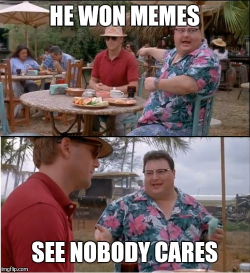 See Nobody Cares | HE WON MEMES SEE NOBODY CARES | image tagged in memes,see nobody cares | made w/ Imgflip meme maker