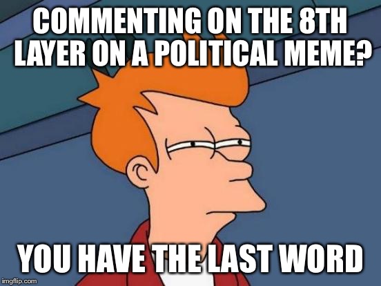 Futurama Fry Meme | COMMENTING ON THE 8TH LAYER ON A POLITICAL MEME? YOU HAVE THE LAST WORD | image tagged in memes,futurama fry | made w/ Imgflip meme maker