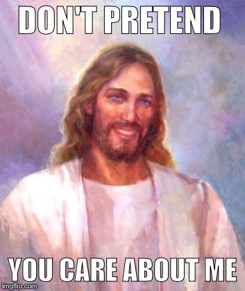 Smiling Jesus Meme | DON'T PRETEND YOU CARE ABOUT ME | image tagged in memes,smiling jesus | made w/ Imgflip meme maker