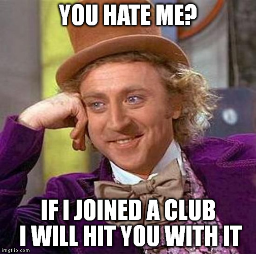 willy wonka thug life
 | YOU HATE ME? IF I JOINED A CLUB I WILL HIT YOU WITH IT | image tagged in memes,creepy condescending wonka,funny,cusrse | made w/ Imgflip meme maker