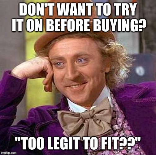 Creepy Condescending Wonka Meme | DON'T WANT TO TRY IT ON BEFORE BUYING? "TOO LEGIT TO FIT??" | image tagged in memes,creepy condescending wonka | made w/ Imgflip meme maker