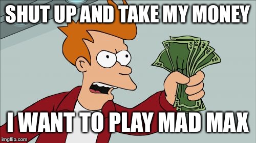 Shut Up And Take My Money Fry Meme | SHUT UP AND TAKE MY MONEY I WANT TO PLAY MAD MAX | image tagged in memes,shut up and take my money fry | made w/ Imgflip meme maker