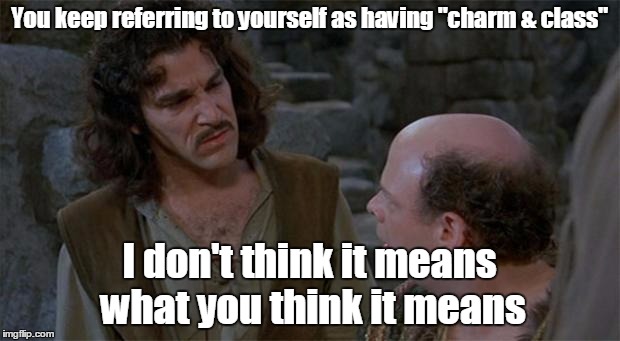 Princess Bride | You keep referring to yourself as having "charm & class" I don't think it means what you think it means | image tagged in princess bride | made w/ Imgflip meme maker