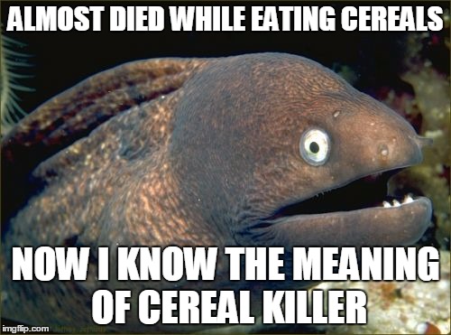 Bad Joke Eel Meme | ALMOST DIED WHILE EATING CEREALS NOW I KNOW THE MEANING OF CEREAL KILLER | image tagged in memes,bad joke eel | made w/ Imgflip meme maker