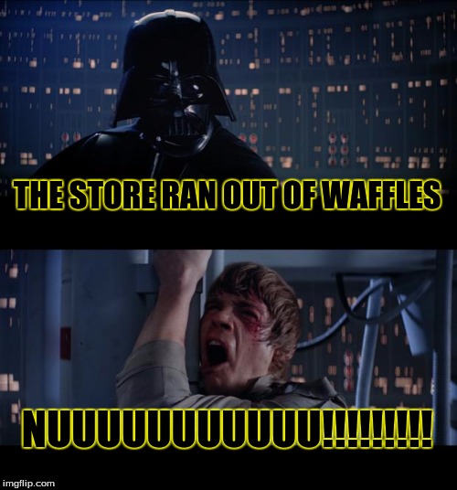 Star Wars No | THE STORE RAN OUT OF WAFFLES NUUUUUUUUUUU!!!!!!!!! | image tagged in memes,star wars no | made w/ Imgflip meme maker