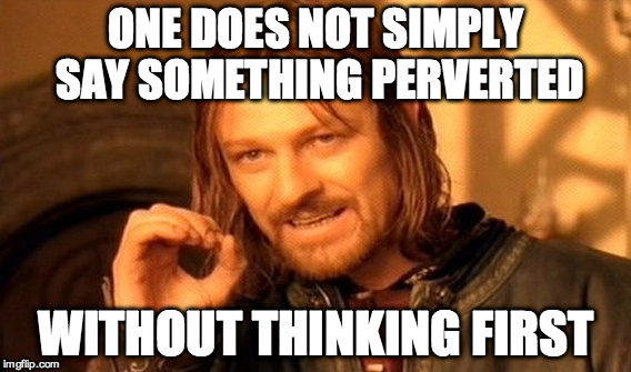One Does Not Simply Meme | ONE DOES NOT SIMPLY SAY SOMETHING PERVERTED WITHOUT THINKING FIRST | image tagged in memes,one does not simply | made w/ Imgflip meme maker
