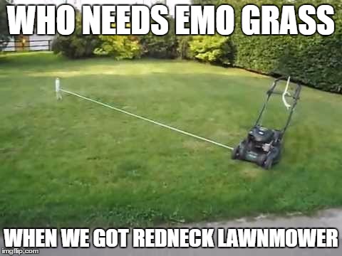 WHO NEEDS EMO GRASS WHEN WE GOT REDNECK LAWNMOWER | made w/ Imgflip meme maker