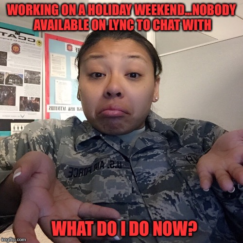WORKING ON A HOLIDAY WEEKEND...NOBODY AVAILABLE ON LYNC TO CHAT WITH WHAT DO I DO NOW? | image tagged in all alone | made w/ Imgflip meme maker
