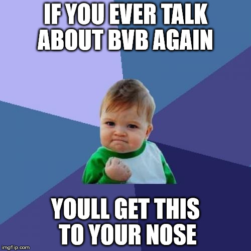 Success Kid Meme | IF YOU EVER TALK ABOUT BVB AGAIN YOULL GET THIS TO YOUR NOSE | image tagged in memes,success kid | made w/ Imgflip meme maker