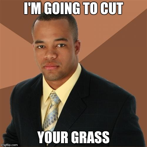 Successful Black Man | I'M GOING TO CUT YOUR GRASS | image tagged in memes,successful black man | made w/ Imgflip meme maker