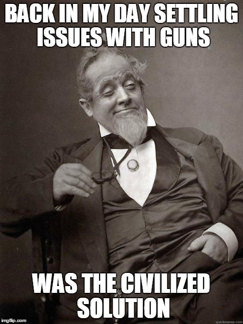 1889 Guy | BACK IN MY DAY SETTLING ISSUES WITH GUNS WAS THE CIVILIZED SOLUTION | image tagged in 1889 guy | made w/ Imgflip meme maker