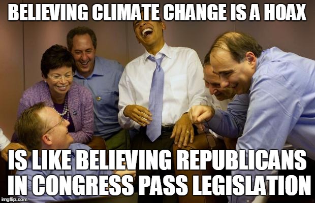 And then I said Obama | BELIEVING CLIMATE CHANGE IS A HOAX IS LIKE BELIEVING REPUBLICANS IN CONGRESS PASS LEGISLATION | image tagged in memes,and then i said obama | made w/ Imgflip meme maker