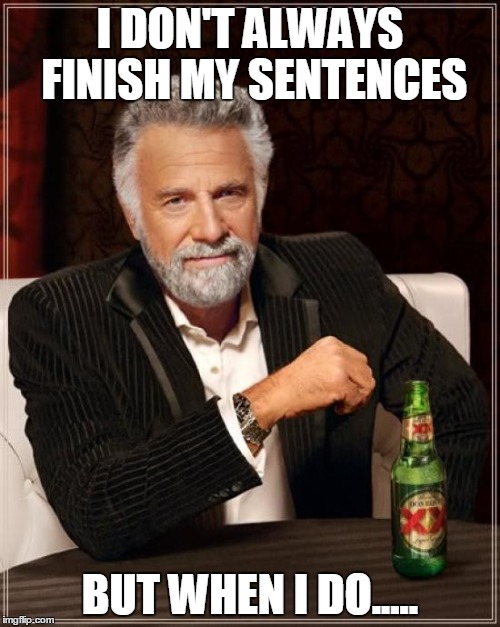 The Most Interesting Man In The World | I DON'T ALWAYS FINISH MY SENTENCES BUT WHEN I DO..... | image tagged in memes,the most interesting man in the world | made w/ Imgflip meme maker