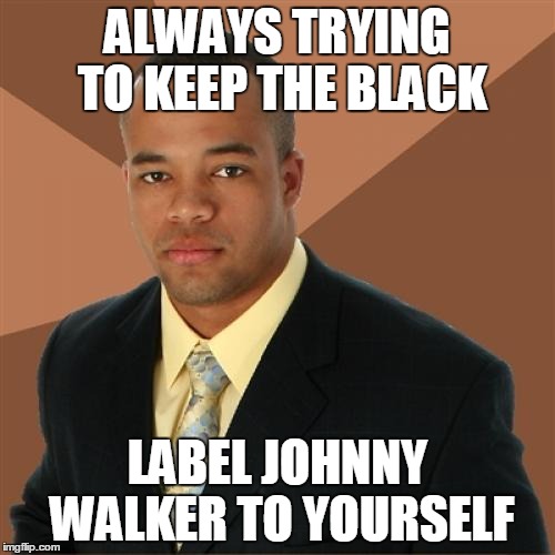 Successful Black Man Meme | ALWAYS TRYING TO KEEP THE BLACK LABEL JOHNNY WALKER TO YOURSELF | image tagged in memes,successful black man | made w/ Imgflip meme maker