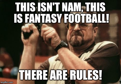 Am I The Only One Around Here Meme | THIS ISN'T NAM, THIS IS FANTASY FOOTBALL! THERE ARE RULES! | image tagged in memes,am i the only one around here | made w/ Imgflip meme maker