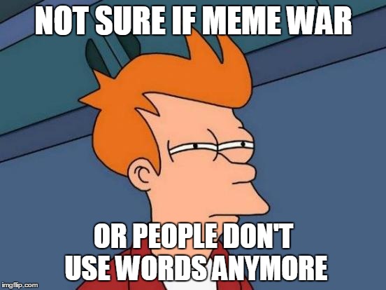 Futurama Fry | NOT SURE IF MEME WAR OR PEOPLE DON'T USE WORDS ANYMORE | image tagged in memes,futurama fry | made w/ Imgflip meme maker