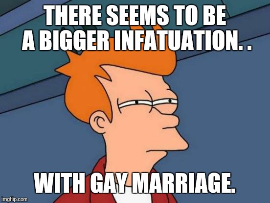 Futurama Fry Meme | THERE SEEMS TO BE A BIGGER INFATUATION. . WITH GAY MARRIAGE. | image tagged in memes,futurama fry | made w/ Imgflip meme maker