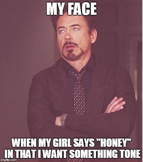 Face You Make Robert Downey Jr Meme | MY FACE WHEN MY GIRL SAYS "HONEY" IN THAT I WANT SOMETHING TONE | image tagged in memes,face you make robert downey jr | made w/ Imgflip meme maker