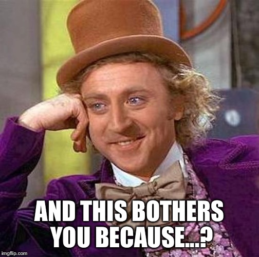 Creepy Condescending Wonka Meme | AND THIS BOTHERS YOU BECAUSE...? | image tagged in memes,creepy condescending wonka | made w/ Imgflip meme maker