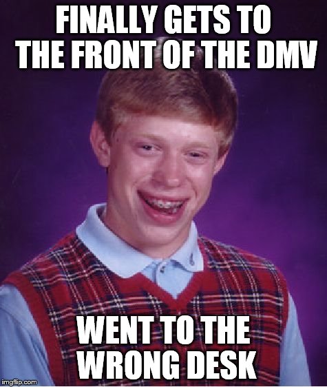 Bad Luck Brian | FINALLY GETS TO THE FRONT OF THE DMV WENT TO THE WRONG DESK | image tagged in memes,bad luck brian | made w/ Imgflip meme maker