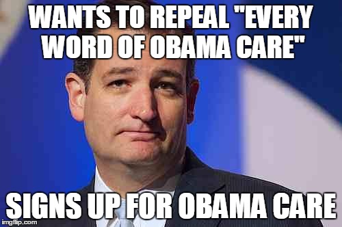 loser ted cruz | WANTS TO REPEAL "EVERY WORD OF OBAMA CARE" SIGNS UP FOR OBAMA CARE | image tagged in loser ted cruz | made w/ Imgflip meme maker