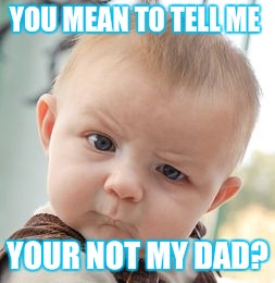 Skeptical Baby | YOU MEAN TO TELL ME YOUR NOT MY DAD? | image tagged in memes,skeptical baby | made w/ Imgflip meme maker