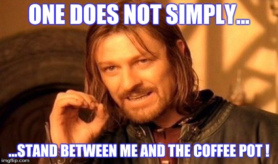 One Does Not Simply Meme | ONE DOES NOT SIMPLY... ...STAND BETWEEN ME AND THE COFFEE POT ! | image tagged in memes,one does not simply,coffee | made w/ Imgflip meme maker