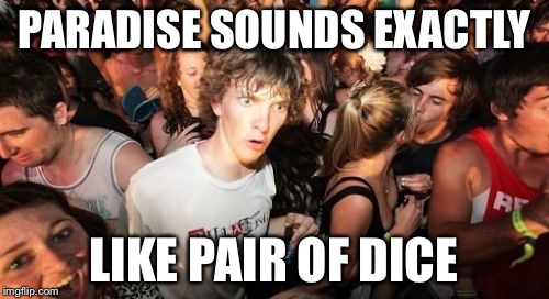 Figured this out during ride home from church | PARADISE SOUNDS EXACTLY LIKE PAIR OF DICE | image tagged in memes,sudden clarity clarence,funny,sudden realization,omg,stupid | made w/ Imgflip meme maker